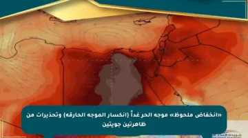 «انخفاض ملحوظ» موجة الحر غداً {انكسار الموجة الحارقة} وتحذيرات من ظاهرتين جويتين